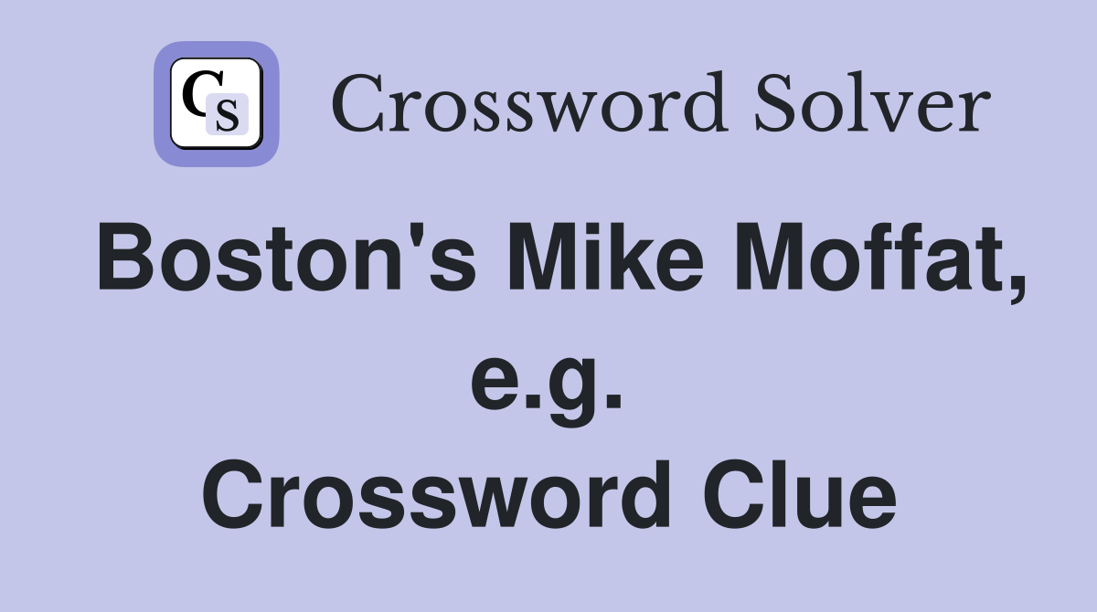 Boston's Mike Moffat, e.g. Crossword Clue