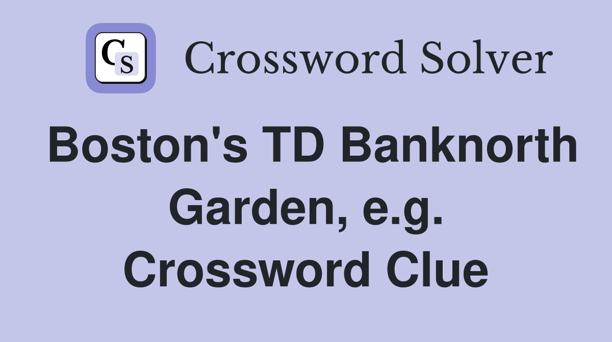 Boston's TD Banknorth Garden, e.g. Crossword Clue