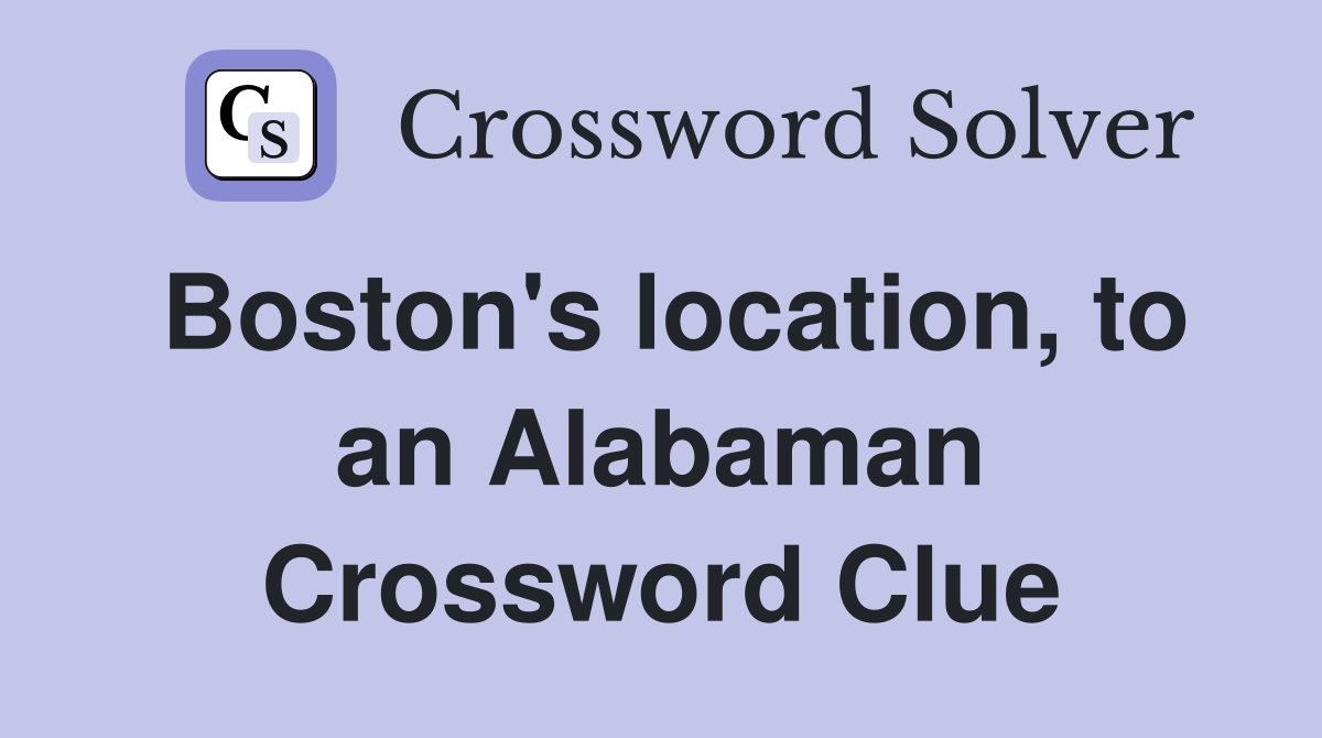 Boston's location, to an Alabaman Crossword Clue