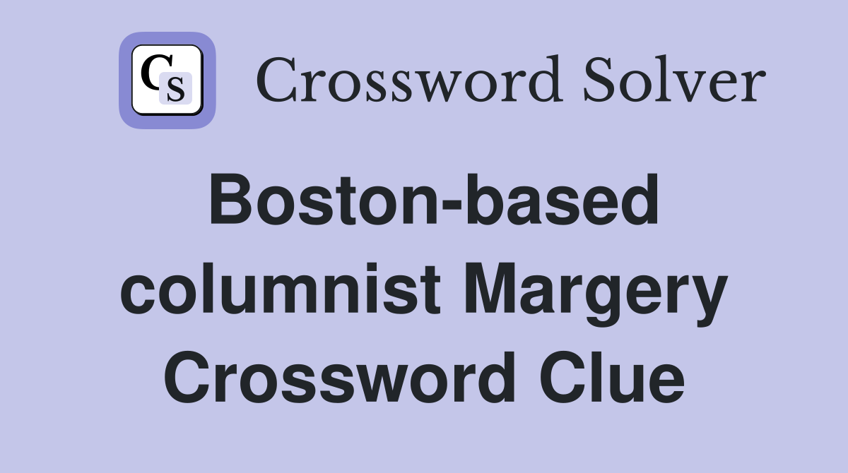 Boston-based columnist Margery Crossword Clue