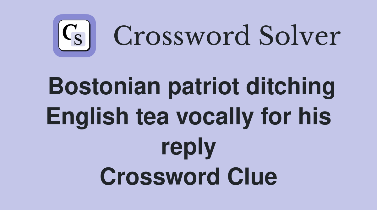 Bostonian patriot ditching English tea vocally for his reply Crossword Clue