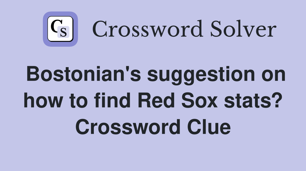 Bostonian's suggestion on how to find Red Sox stats? Crossword Clue