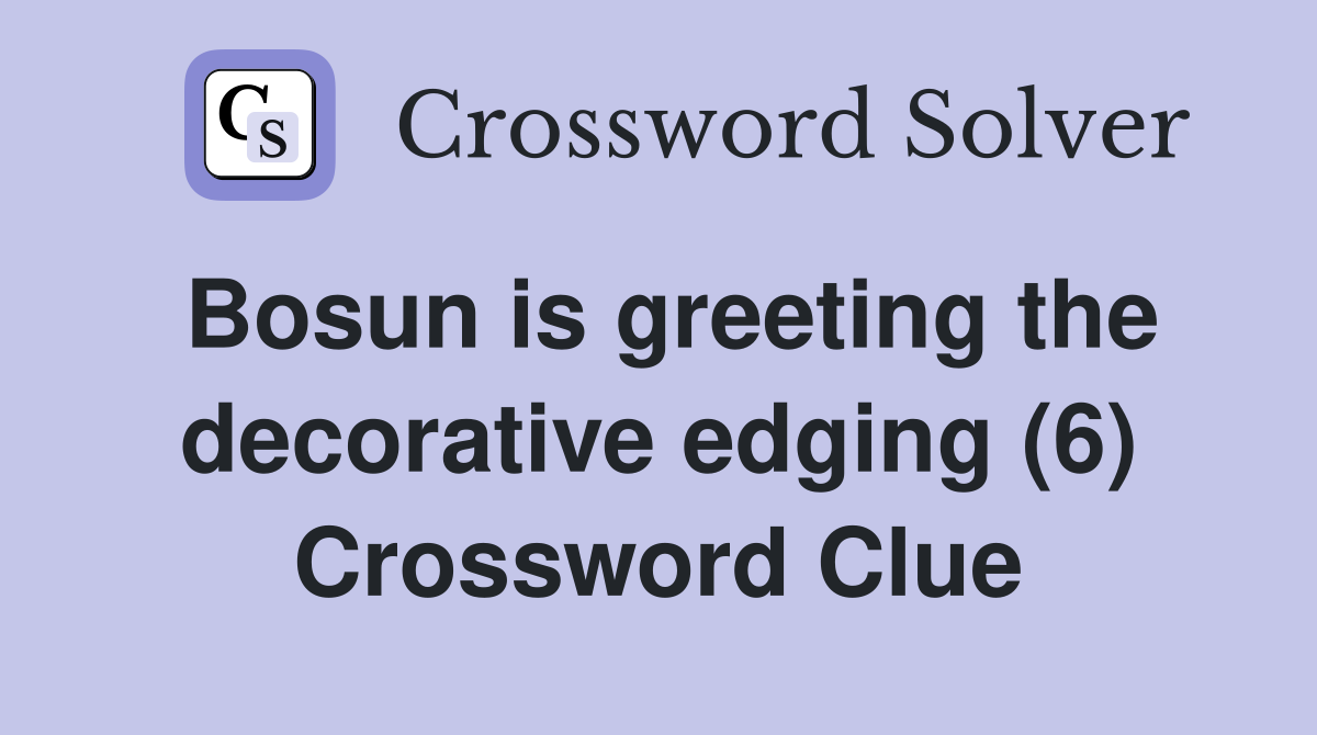 Bosun is greeting the decorative edging (6) Crossword Clue
