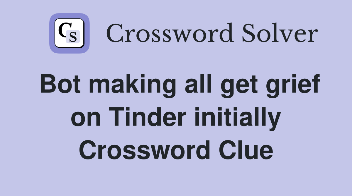 Bot making all get grief on Tinder initially Crossword Clue