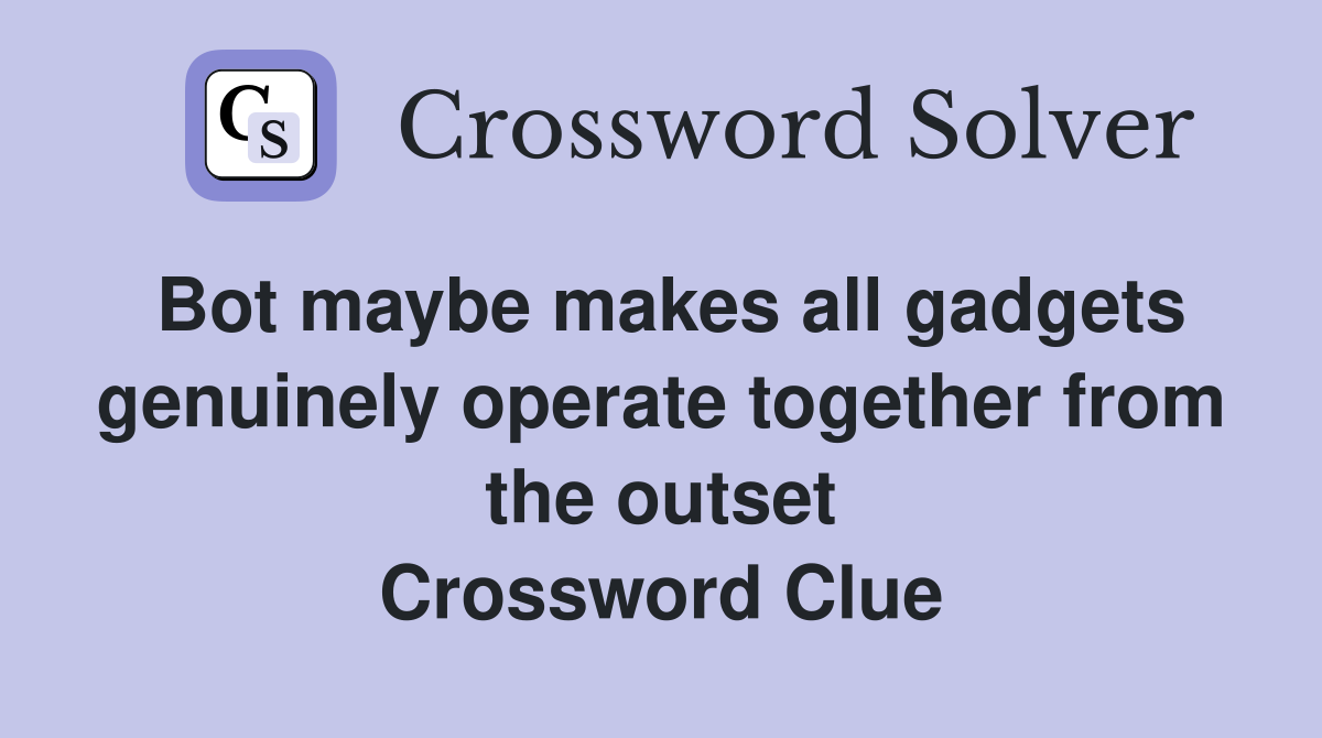 Bot maybe makes all gadgets genuinely operate together from the outset Crossword Clue