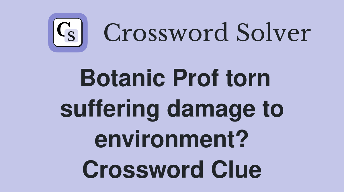 Botanic Prof torn suffering damage to environment? Crossword Clue