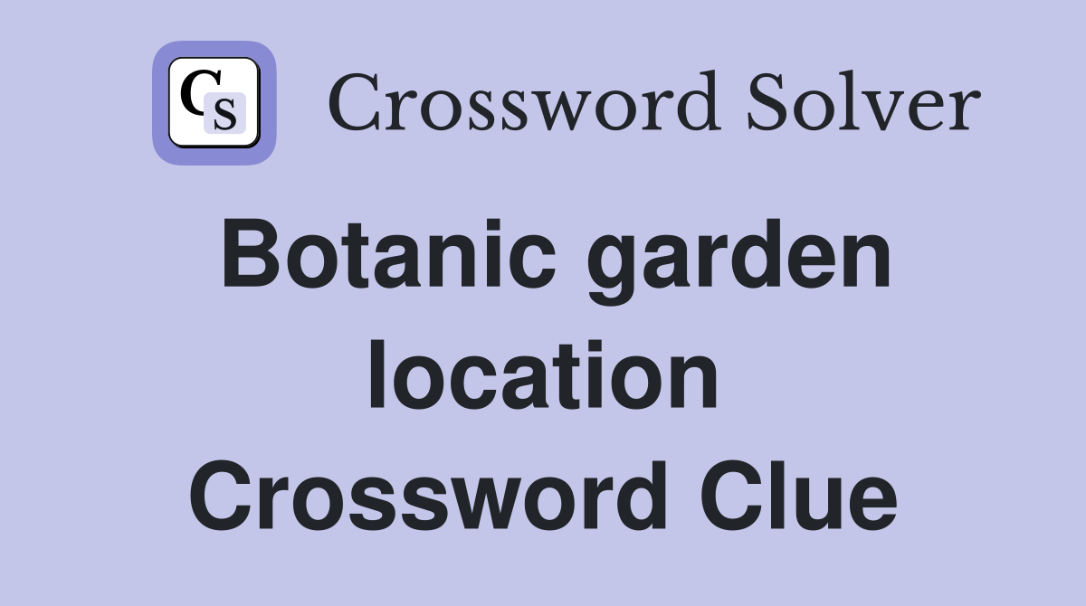 Botanic garden location Crossword Clue