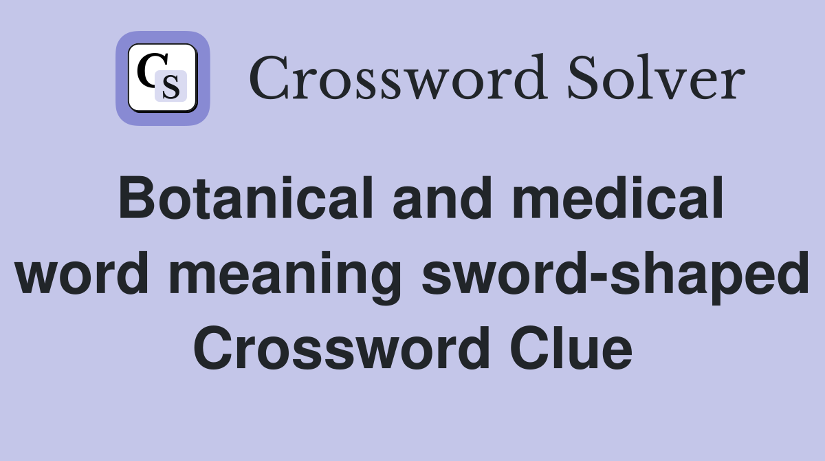 Botanical and medical word meaning sword-shaped Crossword Clue