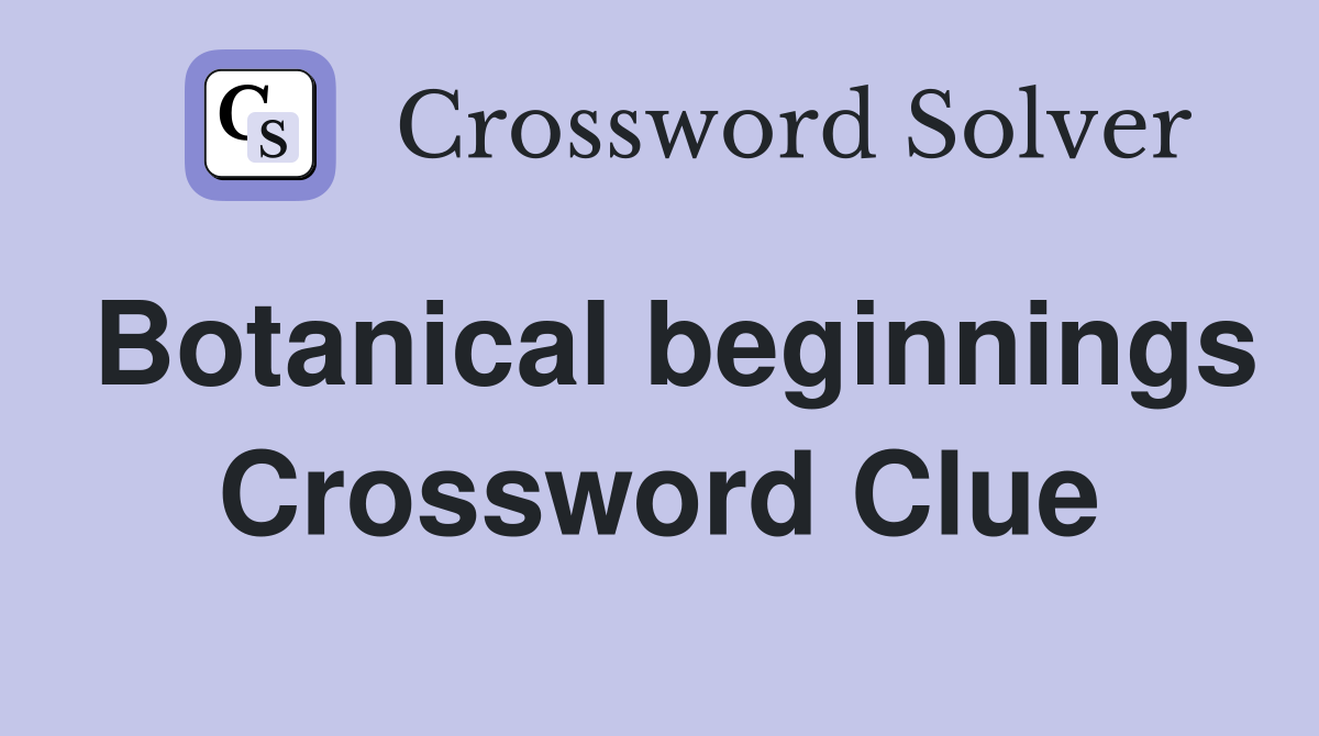Botanical beginnings Crossword Clue