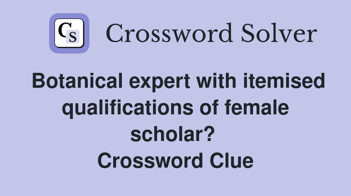Botanical expert with itemised qualifications of female scholar?  Crossword Clue