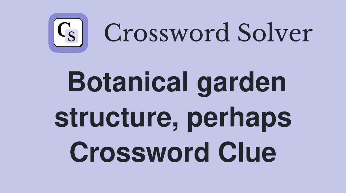 Botanical garden structure, perhaps Crossword Clue