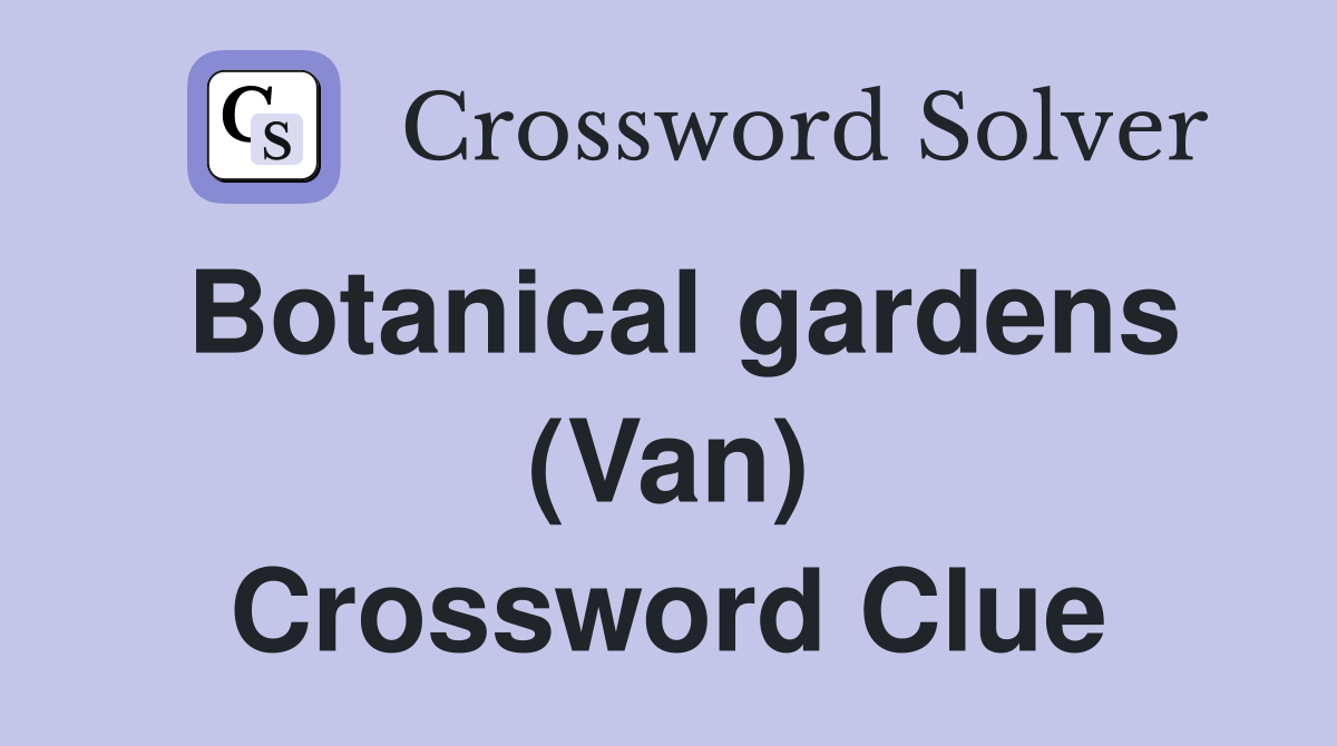 Botanical gardens (Van) Crossword Clue
