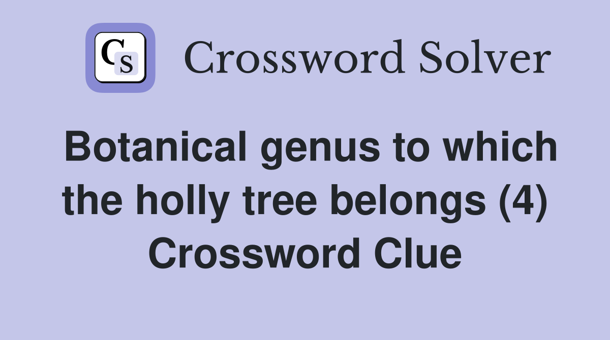 Botanical genus to which the holly tree belongs (4) Crossword Clue