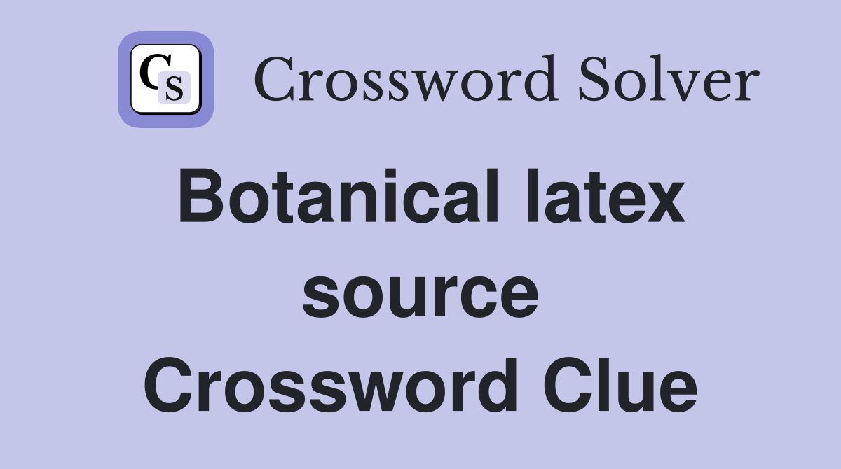 Botanical latex source Crossword Clue
