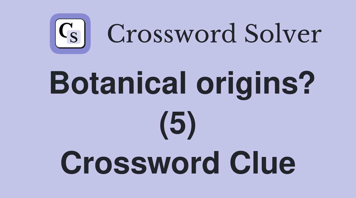Botanical origins? (5) Crossword Clue