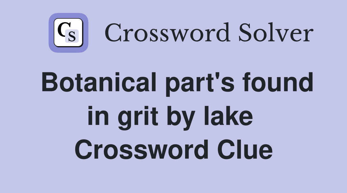 Botanical part's found in grit by lake  Crossword Clue