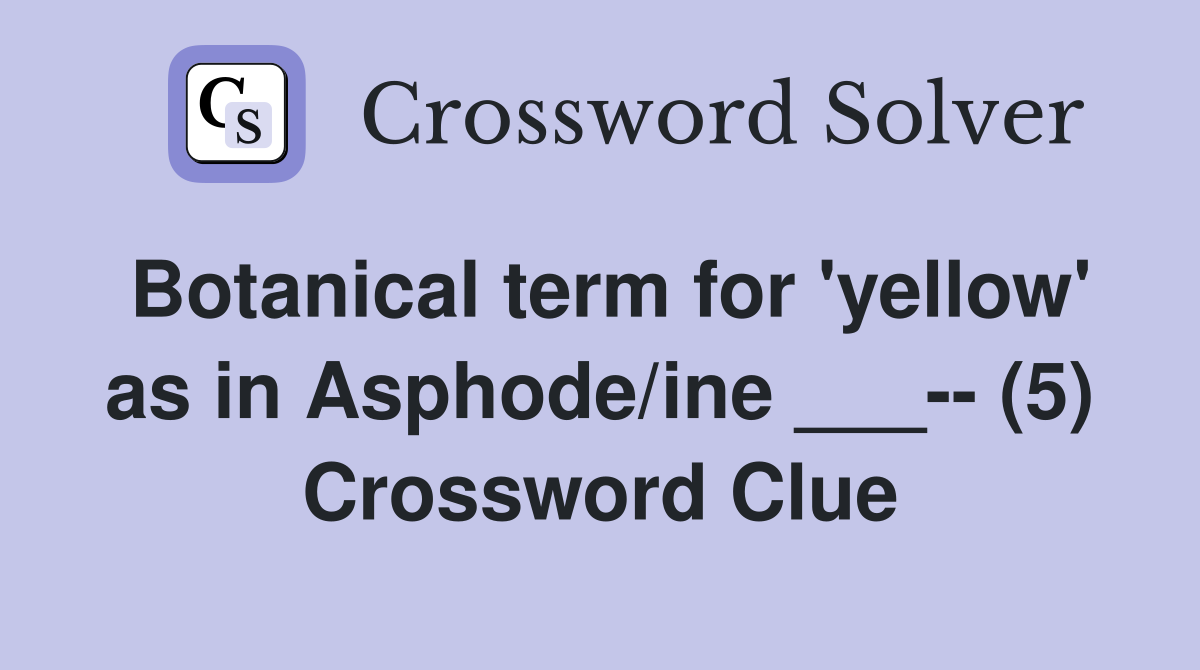 Botanical term for 'yellow' as in Asphode/ine ___-- (5) Crossword Clue