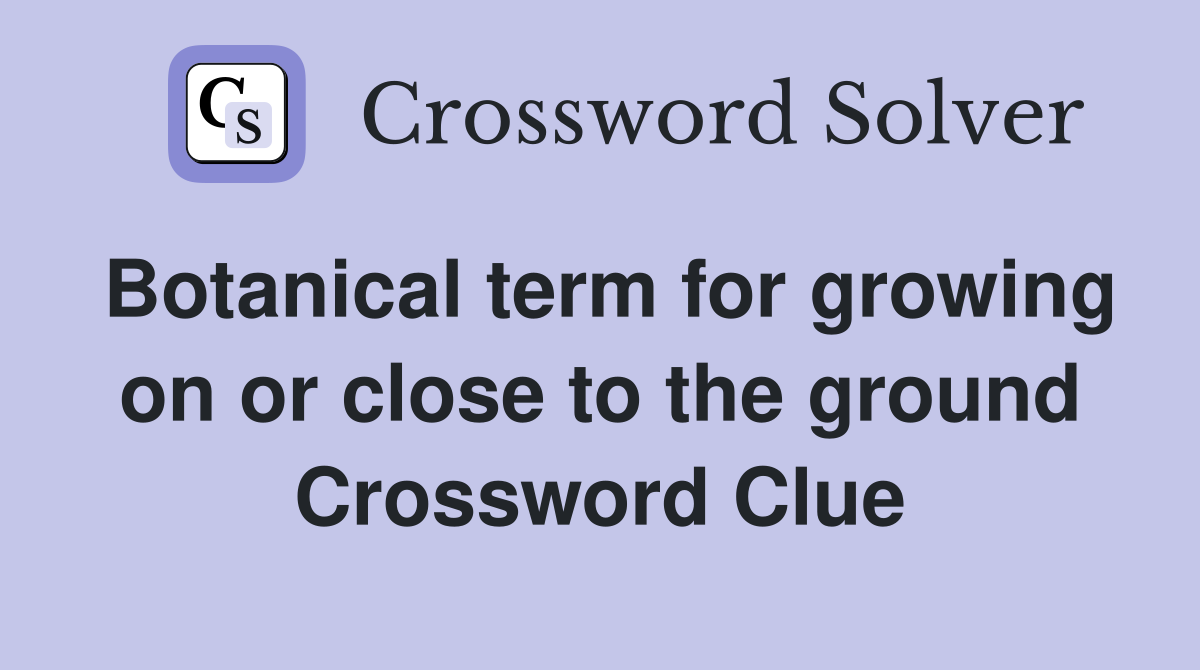 Botanical term for growing on or close to the ground Crossword Clue