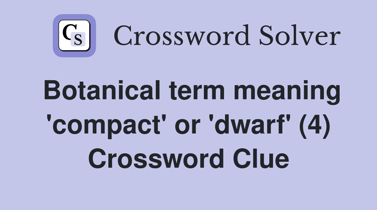 Botanical term meaning 'compact' or 'dwarf' (4) Crossword Clue