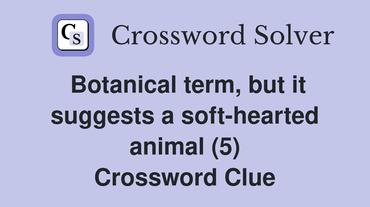 Botanical term, but it suggests a soft-hearted animal (5) Crossword Clue