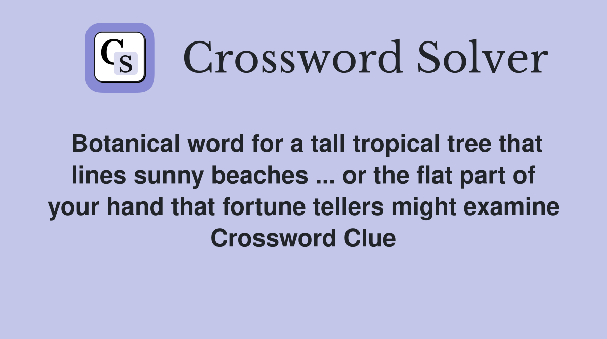 Botanical word for a tall tropical tree that lines sunny beaches ... or the flat part of your hand that fortune tellers might examine Crossword Clue