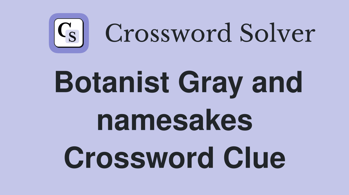 Botanist Gray and namesakes Crossword Clue