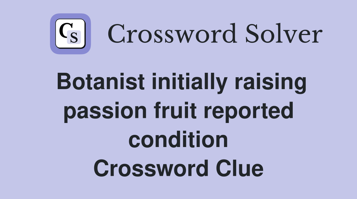 Botanist initially raising passion fruit reported condition Crossword Clue