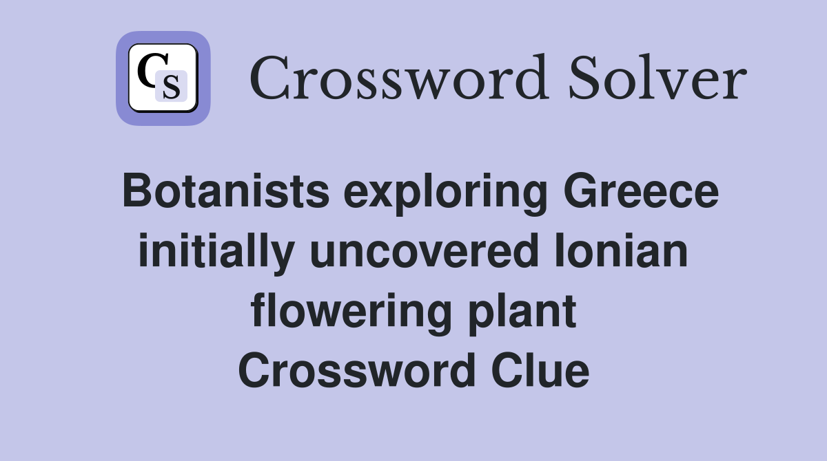 Botanists exploring Greece initially uncovered Ionian flowering plant Crossword Clue