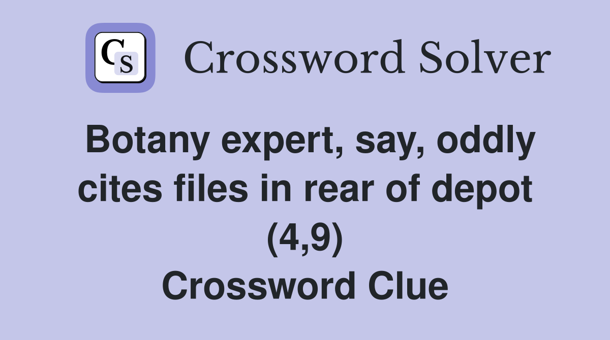 Botany expert, say, oddly cites files in rear of depot (4,9) Crossword Clue
