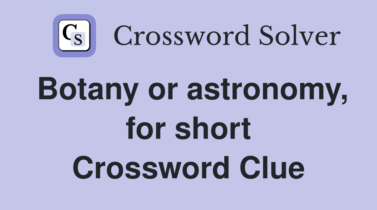 Botany or astronomy, for short Crossword Clue
