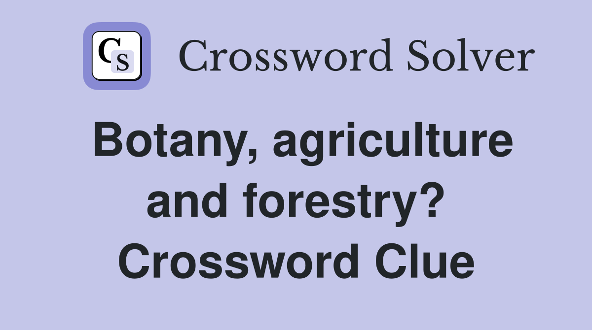 Botany, agriculture and forestry? Crossword Clue