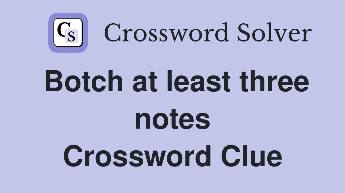 Botch at least three notes Crossword Clue