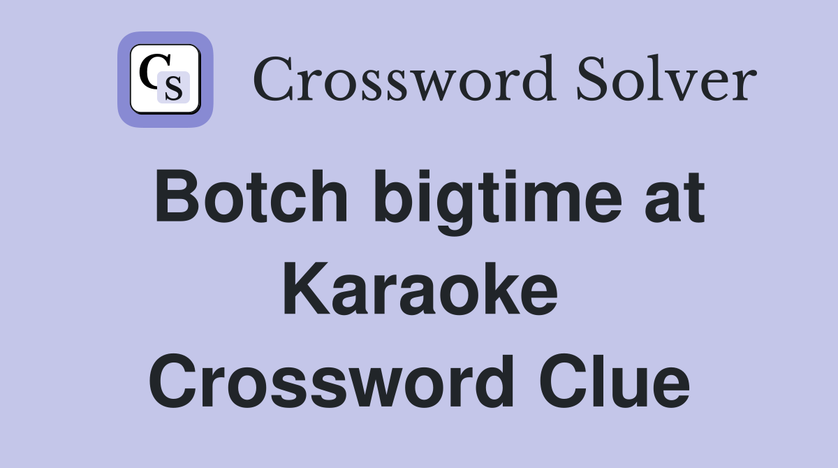 Botch bigtime at Karaoke Crossword Clue