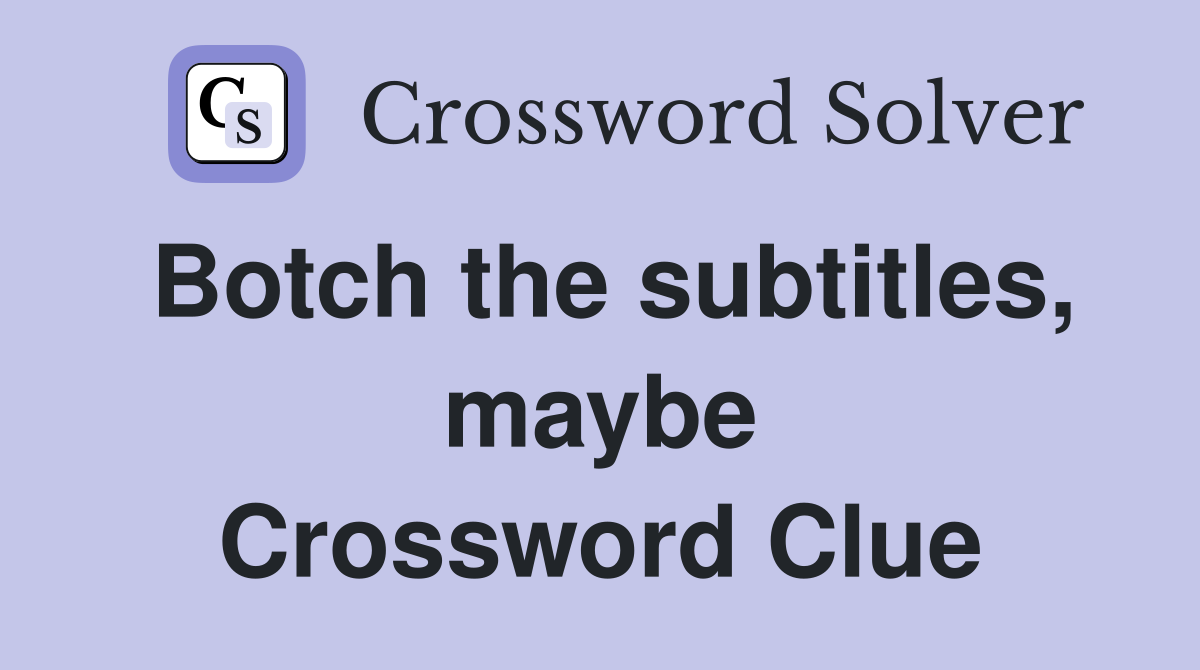 Botch the subtitles, maybe Crossword Clue