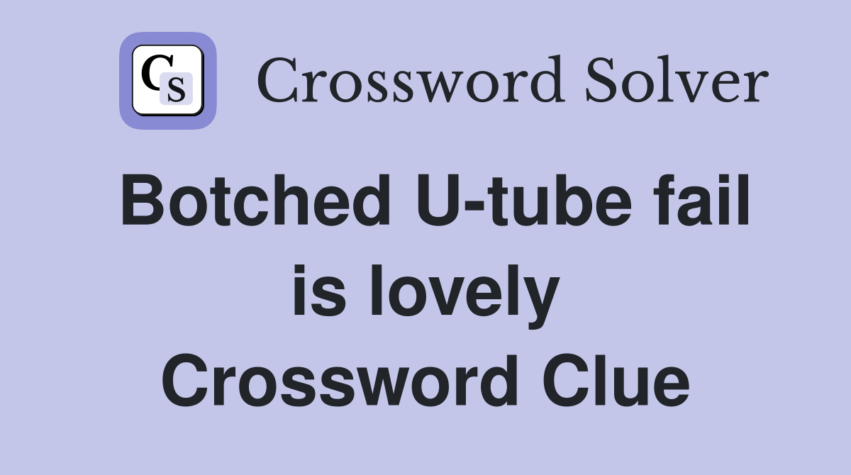 Botched U-tube fail is lovely Crossword Clue