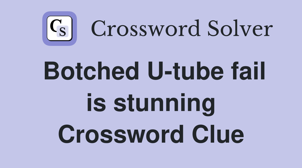 Botched U-tube fail is stunning Crossword Clue