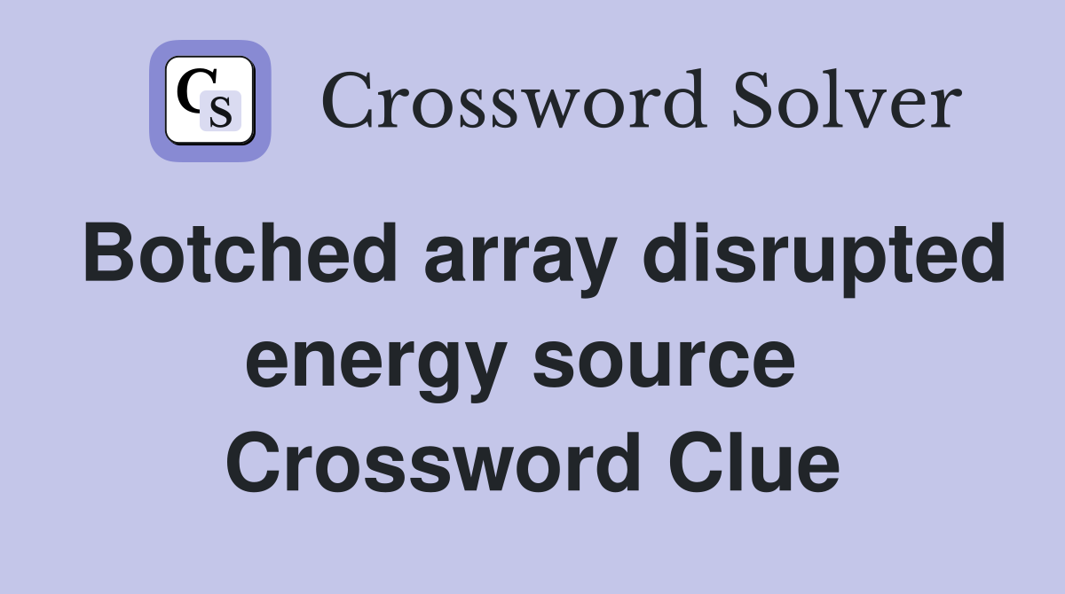 Botched array disrupted energy source  Crossword Clue