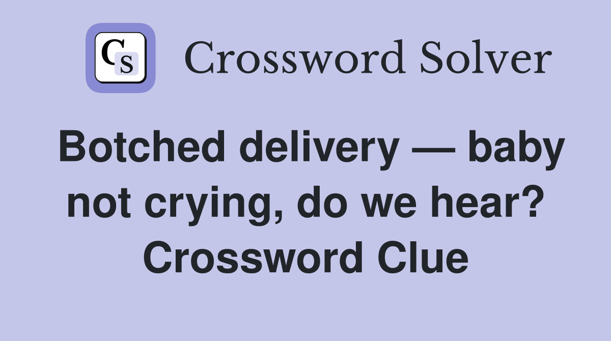 Botched delivery — baby not crying, do we hear? Crossword Clue
