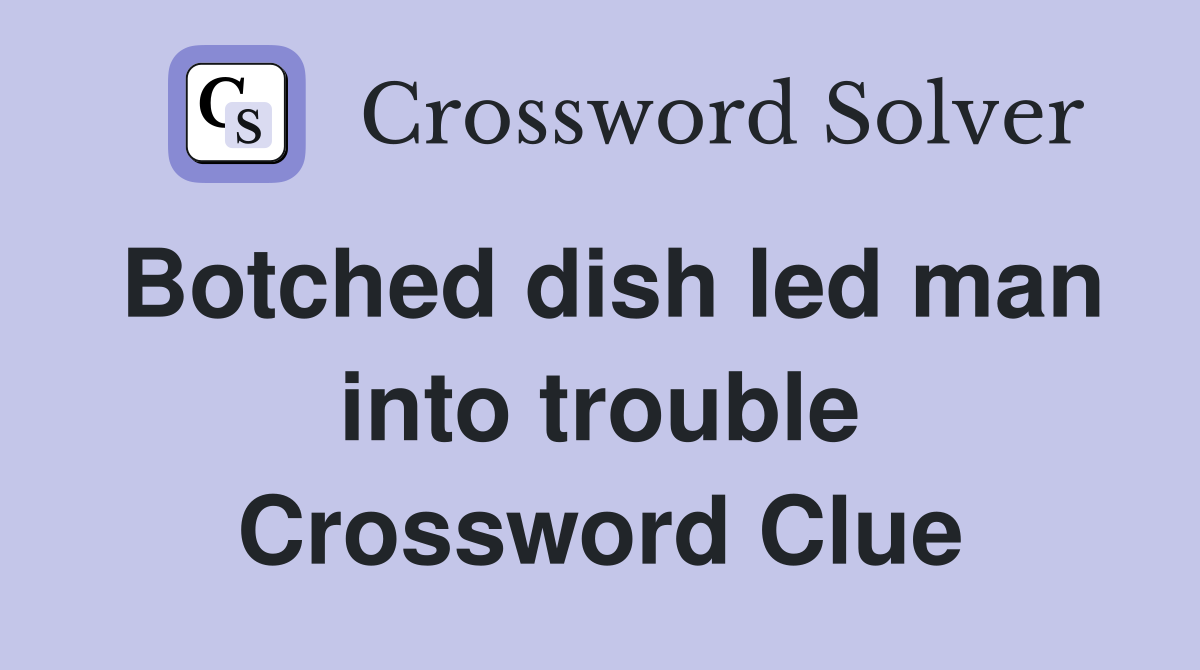 Botched dish led man into trouble Crossword Clue