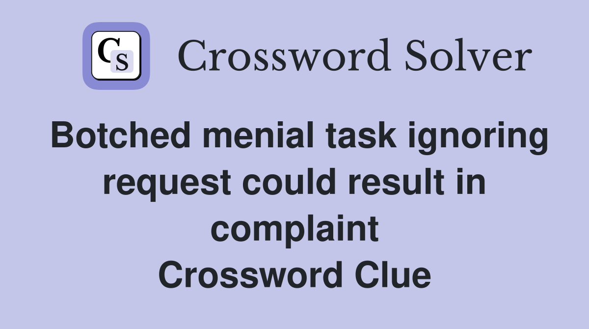 Botched menial task ignoring request could result in complaint Crossword Clue