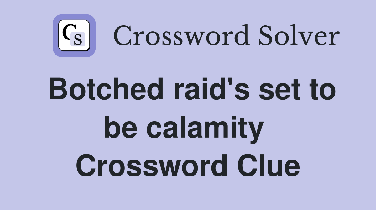 Botched raid's set to be calamity  Crossword Clue