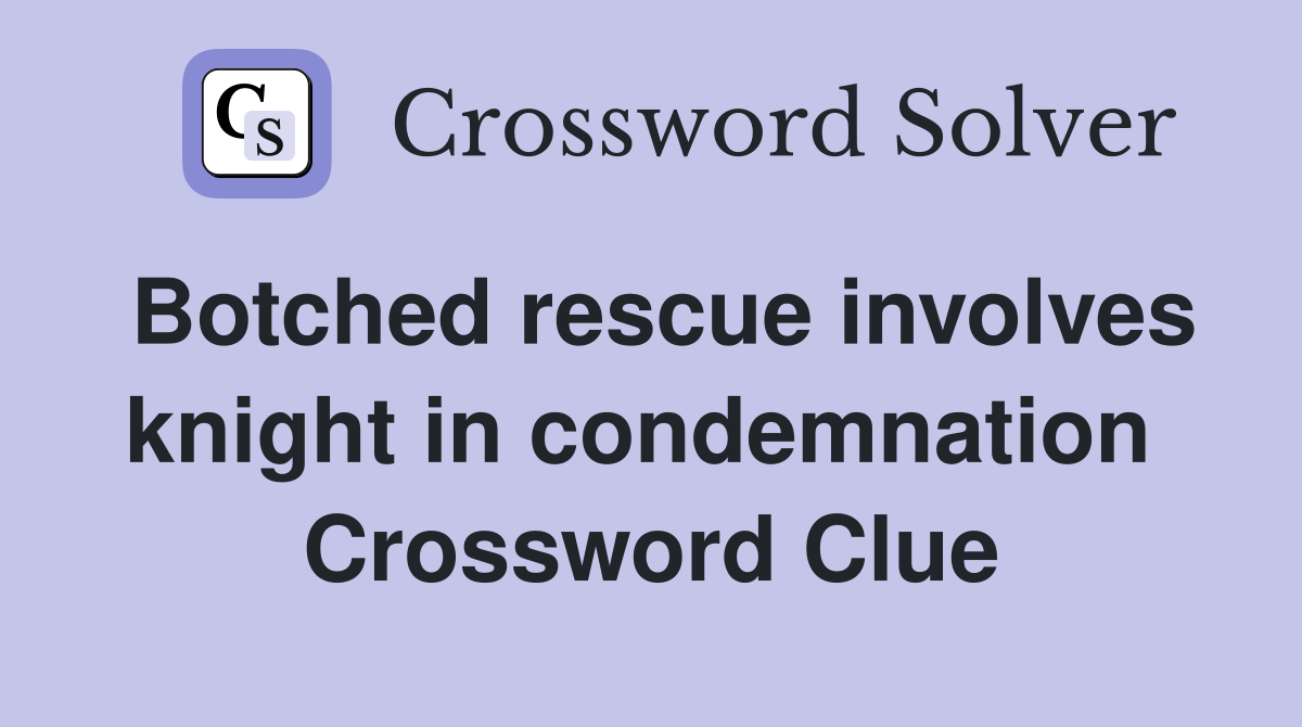 Botched rescue involves knight in condemnation  Crossword Clue