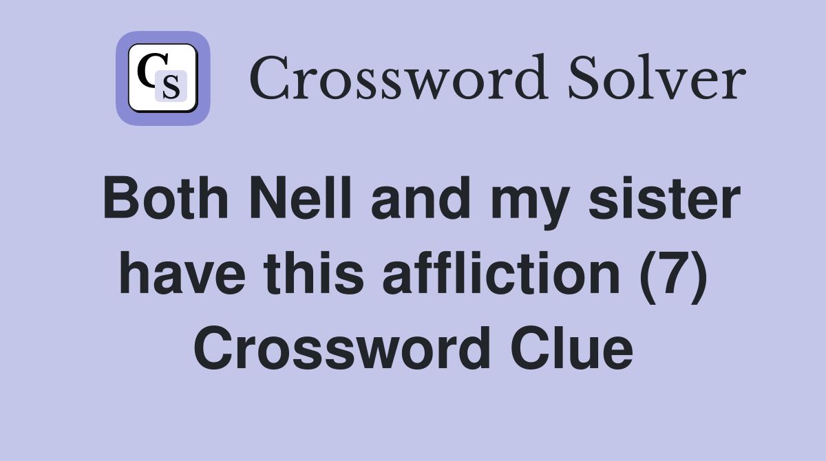 Both Nell and my sister have this affliction (7) Crossword Clue