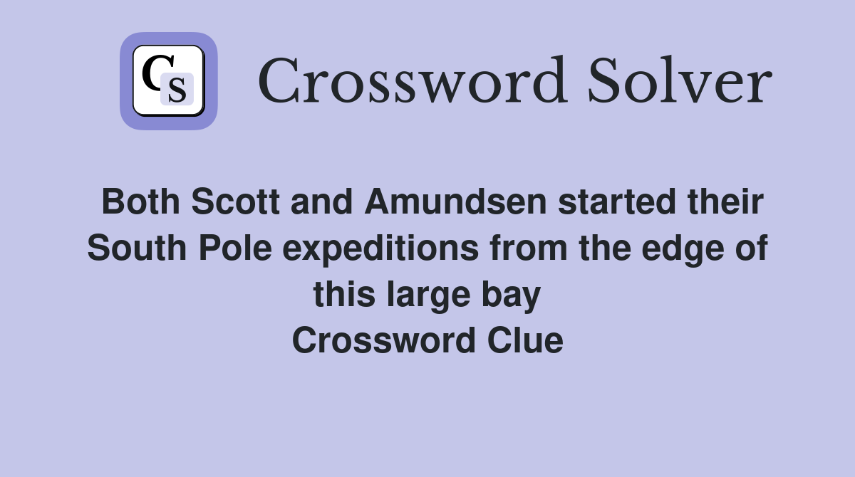 Both Scott and Amundsen started their South Pole expeditions from the edge of this large bay Crossword Clue