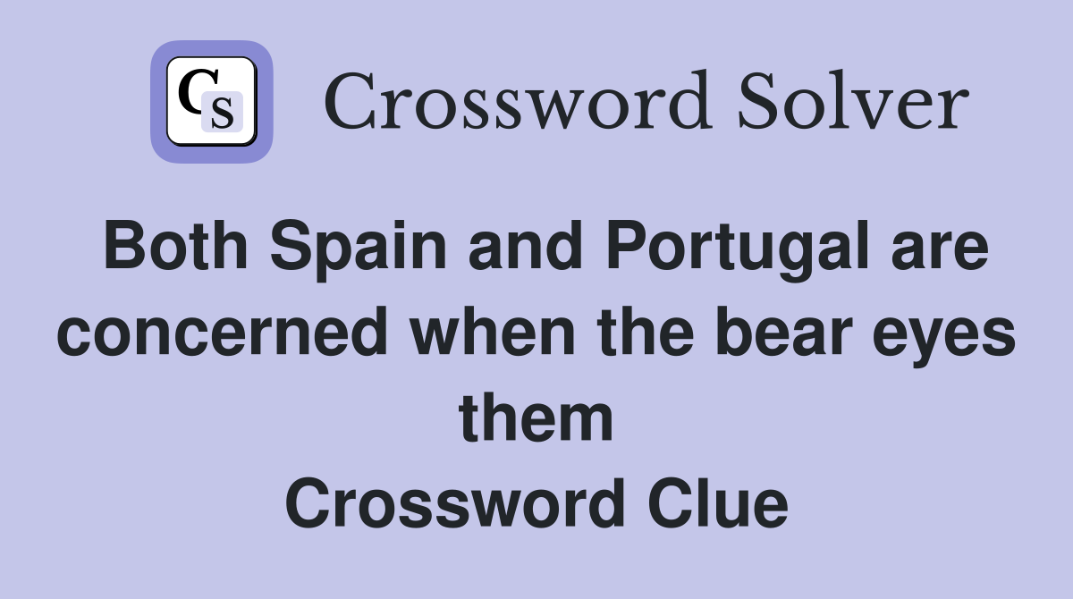 Both Spain and Portugal are concerned when the bear eyes them Crossword Clue