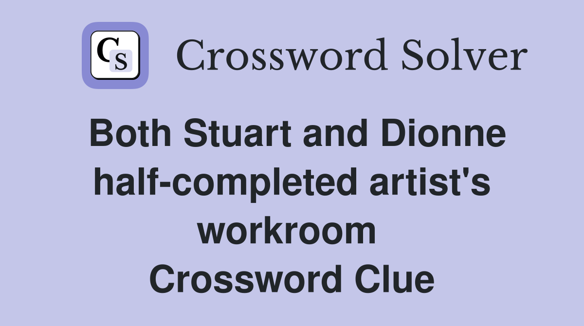 Both Stuart and Dionne half-completed artist's workroom  Crossword Clue