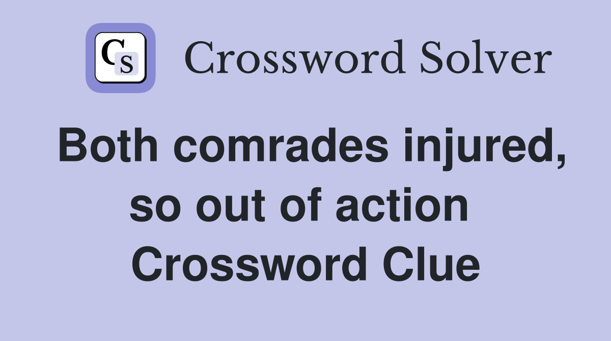 Both comrades injured, so out of action  Crossword Clue