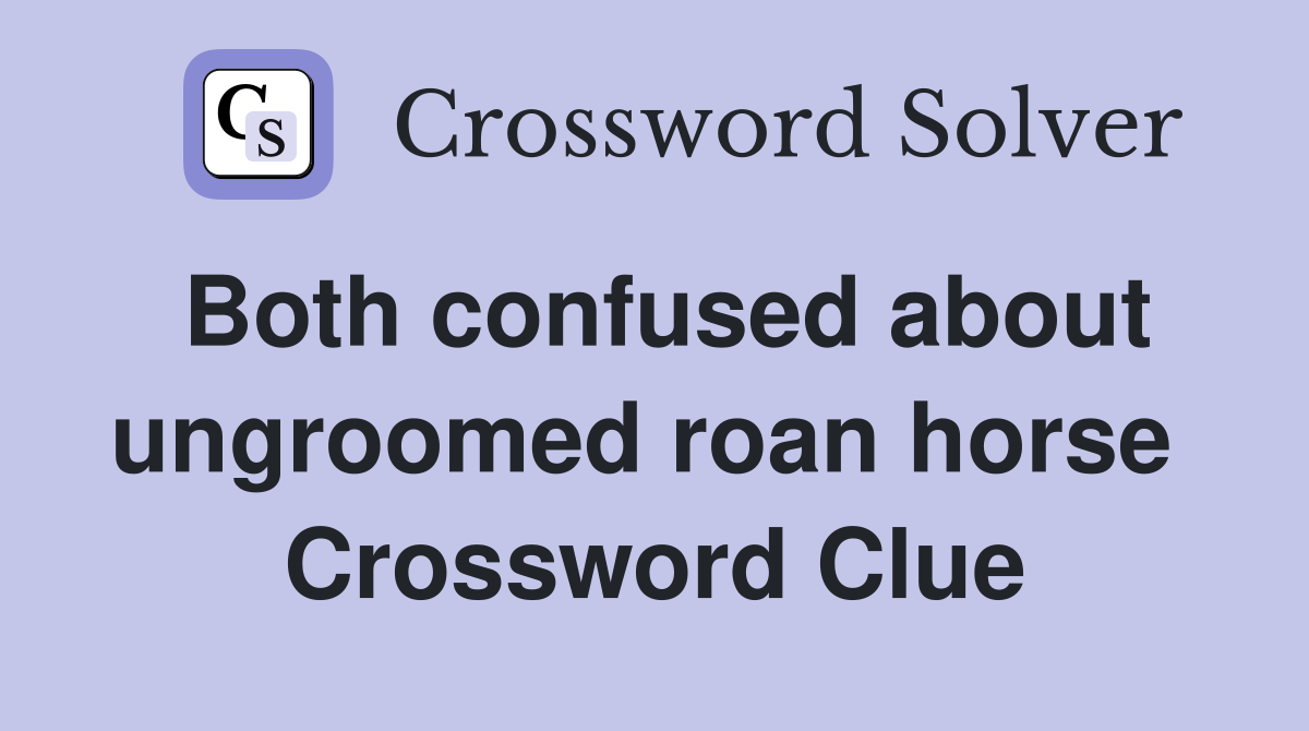 Both confused about ungroomed roan horse  Crossword Clue