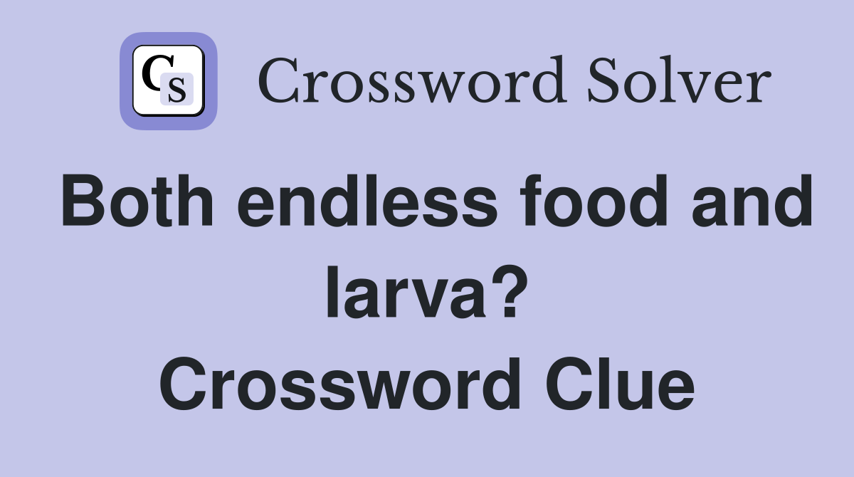 Both endless food and larva? Crossword Clue