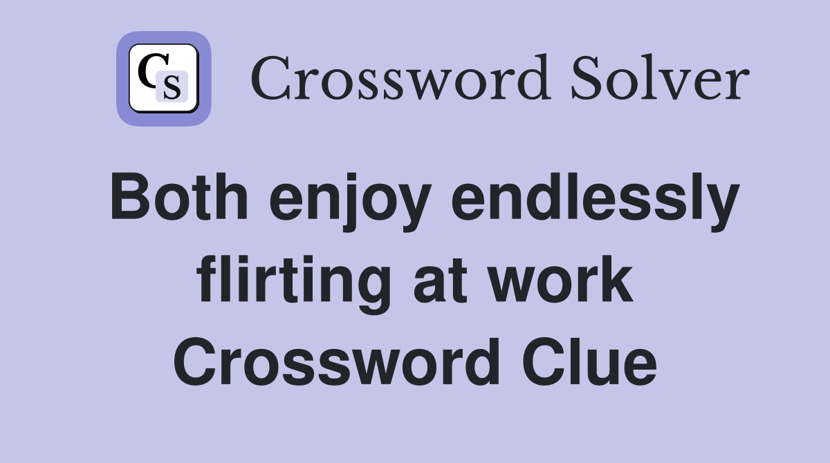 Both enjoy endlessly flirting at work Crossword Clue
